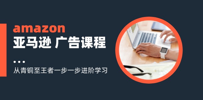 amazon亚马逊 广告课程:从青铜至王者一步一步进阶学习(16节-冒泡网