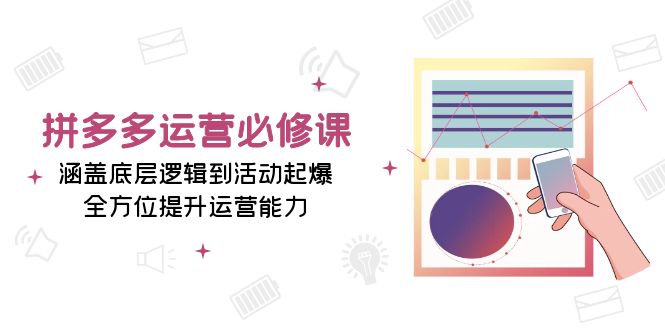 拼多多运营必修课:涵盖底层逻辑到活动起爆,全方位提升运营能力-冒泡网