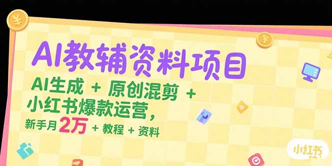 AI教辅资料项目,AI生成+原创混剪+小红书爆款运营,新手月入2万+教程+资料-冒泡网
