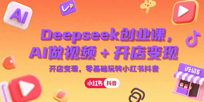 Deepseek创业课,AI做视频+开店变现,零基础玩转小红书抖音-冒泡网