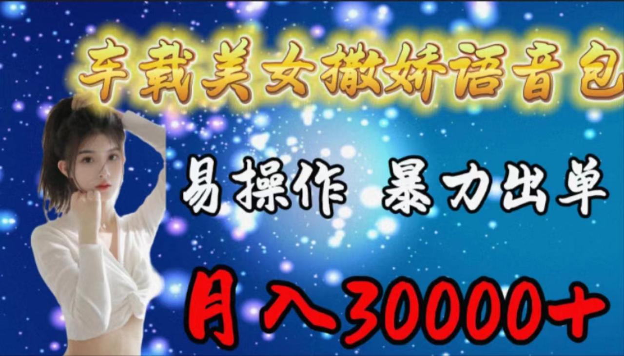 (9710期)车载女生撒娇语音包，易操作，暴力出单，月入30000+-冒泡网