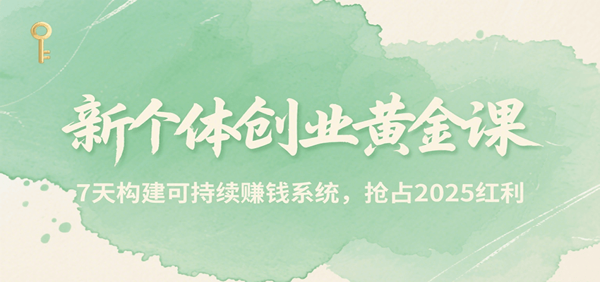 新个体创业黄金课,7天构建可持续赚钱系统,抢占2025红利-冒泡网