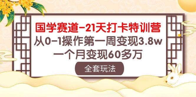 国学 赛道-21天打卡特训营:从0-1操作第一周变现3.8w,一个月变现60多万-冒泡网