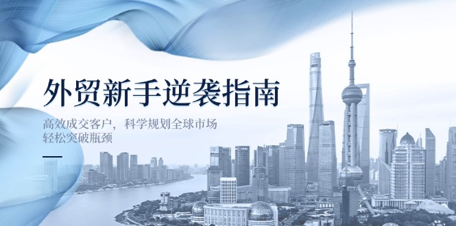 外贸新手逆袭指南:高效成交客户,科学规划全球市场,轻松突破瓶颈-冒泡网