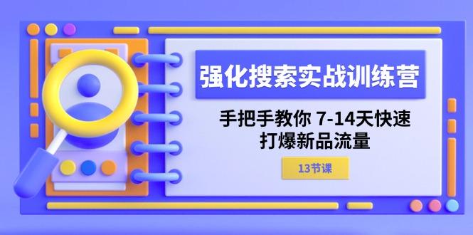 强化 搜索实战训练营,手把手教你 7-14天快速-打爆新品流量(13节课-冒泡网