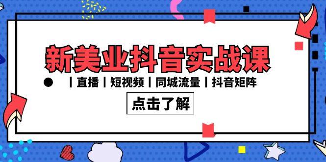 新美业抖音实战课丨直播丨短视频丨同城流量丨抖音矩阵(30节课)-冒泡网