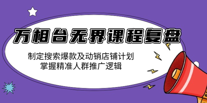 万相台无界课程复盘:制定搜索爆款及动销店铺计划,掌握精准人群推广逻辑-冒泡网