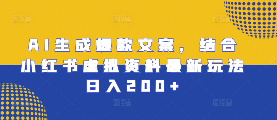 AI生成爆款文案,结合小红书虚拟资料最新玩法日入200+【揭秘】-冒泡网