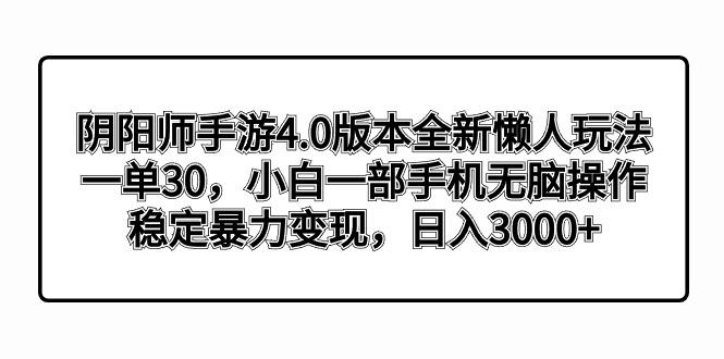 阴阳师手游4.0版本全新懒人玩法,一单30,小白一部手机无脑操作,稳定暴…-冒泡网