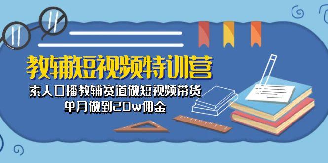教辅-短视频特训营: 素人口播教辅赛道做短视频带货,单月做到20w佣金-冒泡网