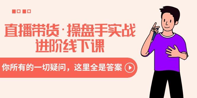 直播带货·操盘手实战进阶线下课:你所有的一切疑问,这里全是答案-冒泡网