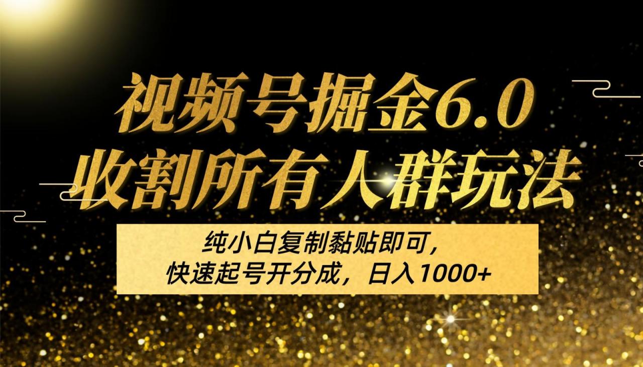 视频号掘金6.0收割所有人群玩法!纯小白复制黏贴即可,快速起号开分成,日入1000+-冒泡网