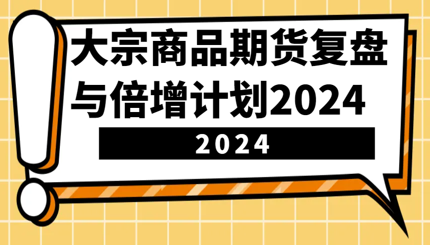 大宗商品期货复盘与倍增计划：识别市场趋势、优化交易策略，提升盈利能力！(更新)-冒泡网