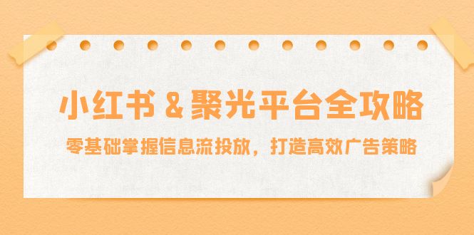 小红薯&聚光平台全攻略:零基础掌握信息流投放,打造高效广告策略-冒泡网