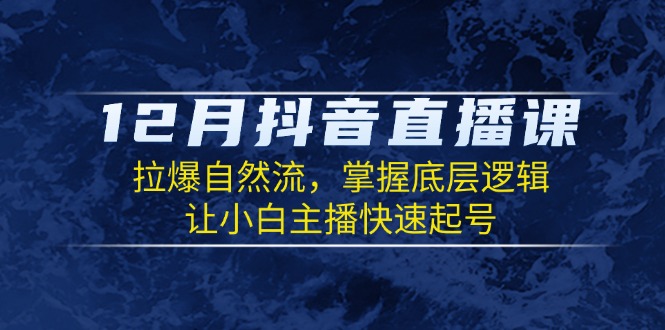 12月抖音直播课:拉爆自然流,掌握底层逻辑,让小白主播快速起号-冒泡网