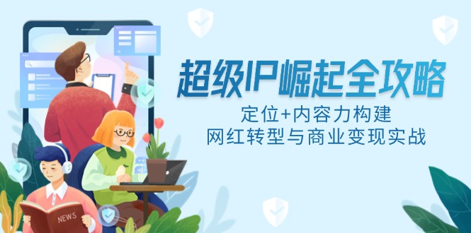 超级IP崛起全攻略，定位+内容力构建，网红转型与商业变现实战-冒泡网