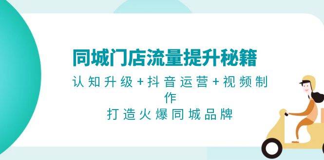 同城门店流量提升秘籍：认知升级+抖音运营+视频制作，打造火爆同城品牌-冒泡网