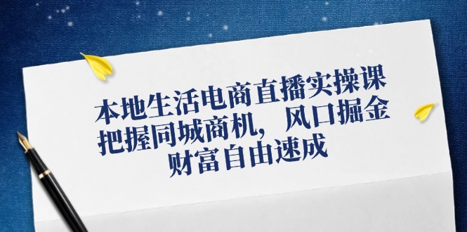 本地生活电商直播实操课，把握同城商机，风口掘金，财富自由速成-冒泡网