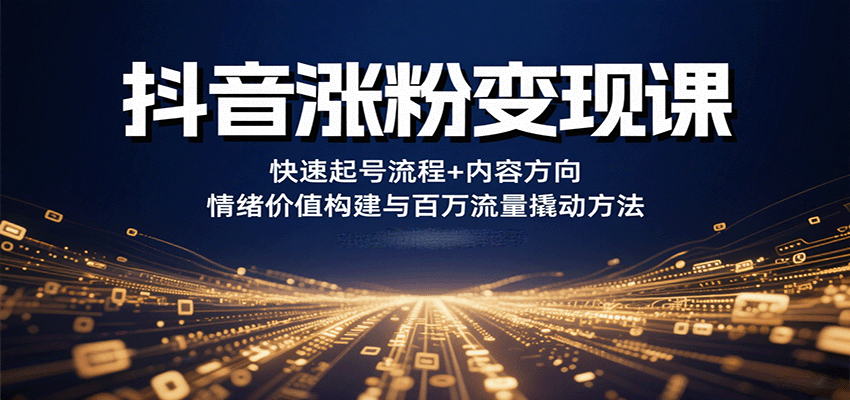 抖音涨粉变现课,快速起号流程+内容方向+情绪价值构建与百万流量撬动方法-冒泡网