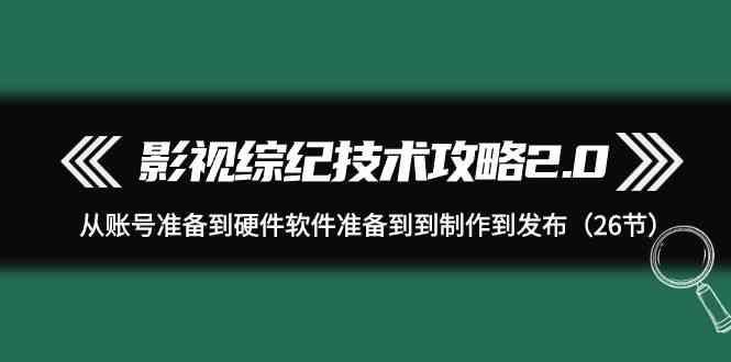 影视综纪技术攻略2.0:从账号准备到硬件软件准备到到制作到发布(26节课)-冒泡网