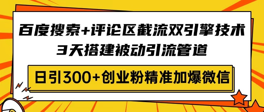 百度搜索+评论区截流双引擎技术，3天搭建被动引流管道，日引300+创业粉…-冒泡网