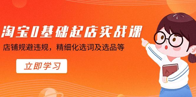淘宝0基础起店实操课,店铺规避违规,精细化选词及选品等-冒泡网
