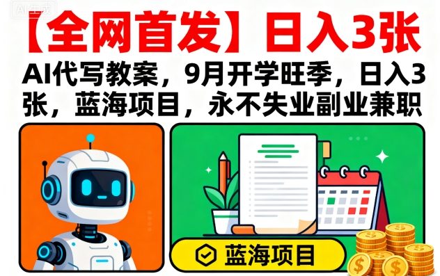 【全网首发】AI代写教案,9月开学旺季,日入3张,蓝海项目,永不失业副业兼职-冒泡网