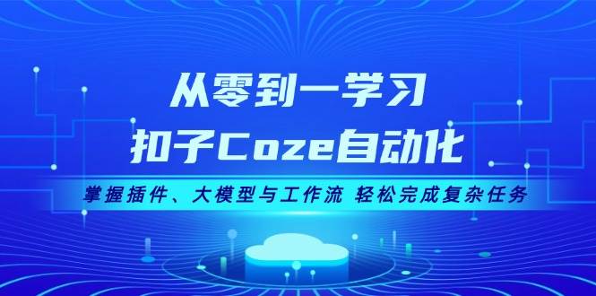 从零到一学习扣子Coze自动化,掌握插件、大模型与工作流 轻松完成复杂任务-冒泡网