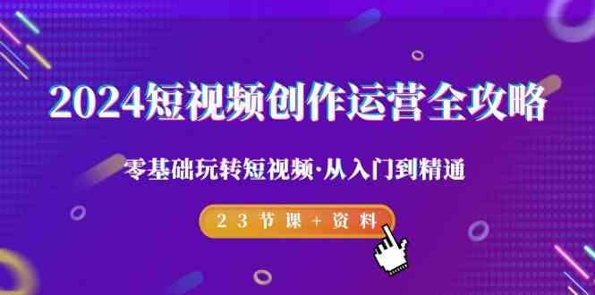短视频创作运营全攻略,零基础玩转短视频·从入门到精通-23节课+资料-冒泡网