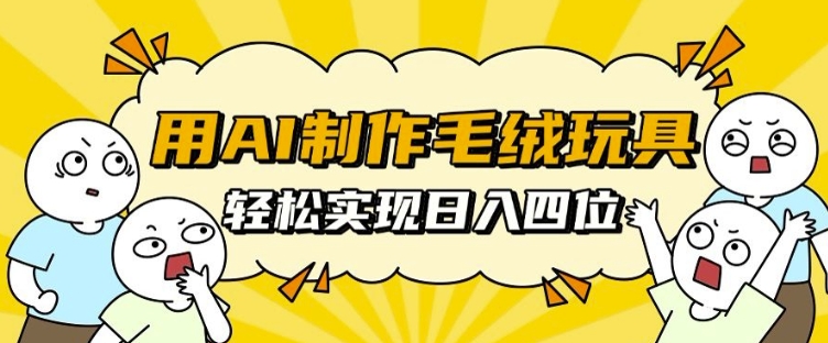用AI制作毛绒玩具,轻松实现日入四位数【揭秘】-冒泡网