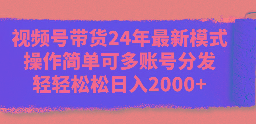 视频号带货24年最新模式,操作简单可多账号分发,轻轻松松日入2000+-冒泡网