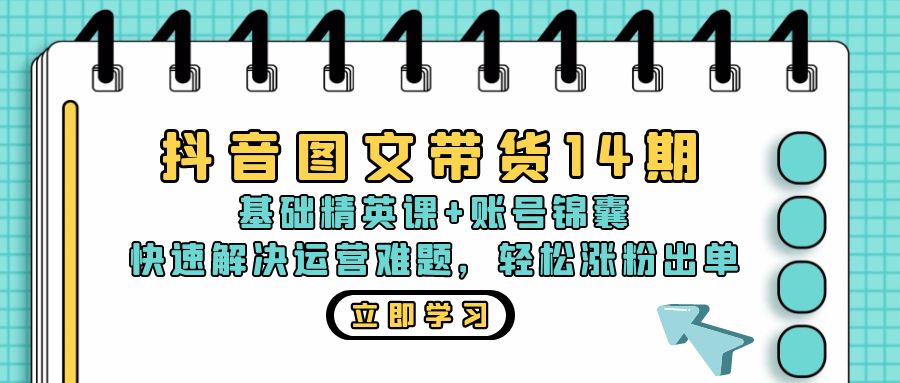 抖音 图文带货14期:基础精英课+账号锦囊,快速解决运营难题 轻松涨粉出单-冒泡网
