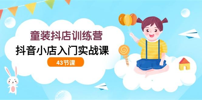 (9610期)童装抖店训练营，抖音小店入门实战课(43节课)-冒泡网