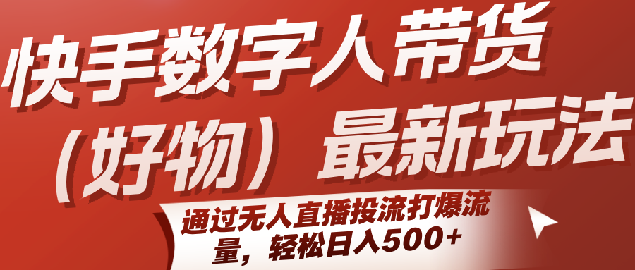 快手数字人带货(好物)最新玩法,通过无人直播投流打爆流量,轻松日入500+-冒泡网