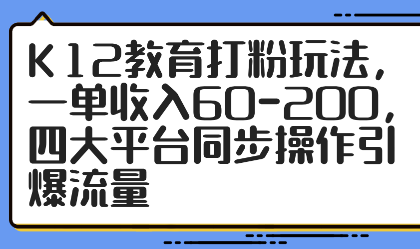 K12教育打粉玩法,一单收入60-200,四大平台同步操作引爆流量-冒泡网