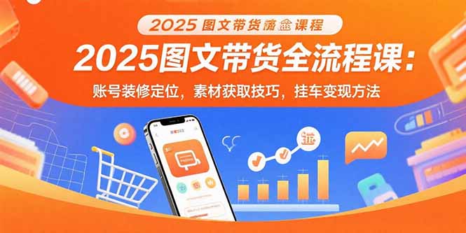 2025图文带货全流程课:账号装修定位,素材获取技巧,挂车变现方法-冒泡网