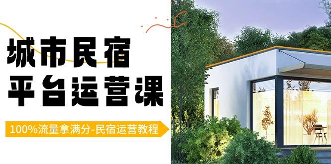 城市民宿-平台运营课,100%流量拿满分-民宿运营教程(18节课)-冒泡网