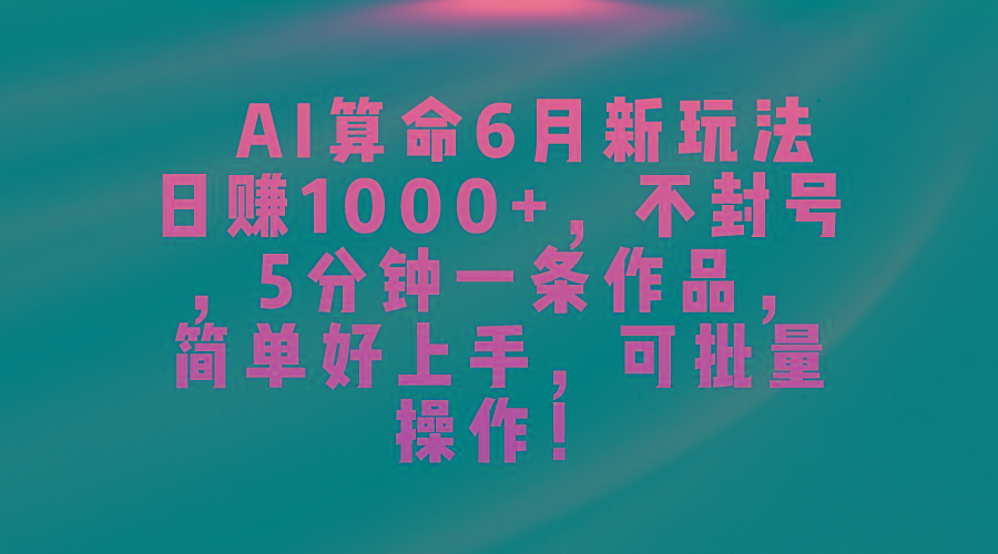 AI算命6月新玩法,日赚1000+,不封号,5分钟一条作品,简单好上手,可…-冒泡网