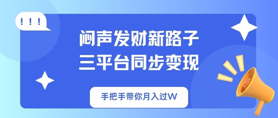 闷声发财新路子!三平台同步变现,手把手带你月入过W-冒泡网