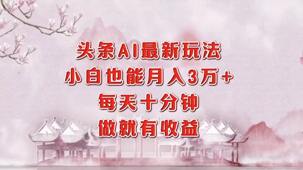 头条AI最新玩法,小白轻松月入三万+,每天十分钟,做就有收益-冒泡网