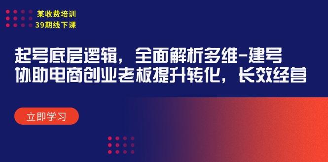 (9806期)某收费培训39期线下课:起号底层逻辑,全面解析多维 建号,协助电商创业…-冒泡网