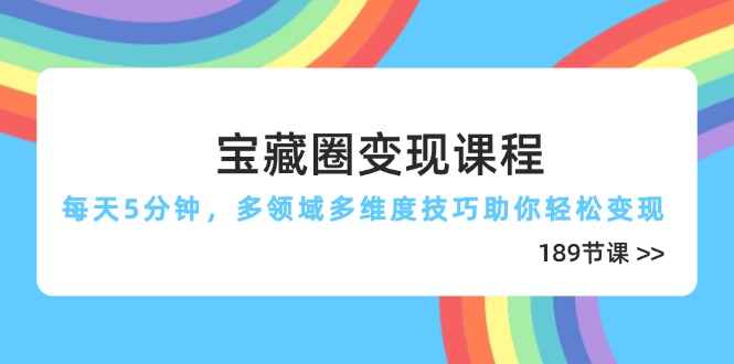 宝藏圈变现课程,每天5分钟,多领域多维度技巧助你轻松变现(189节-冒泡网