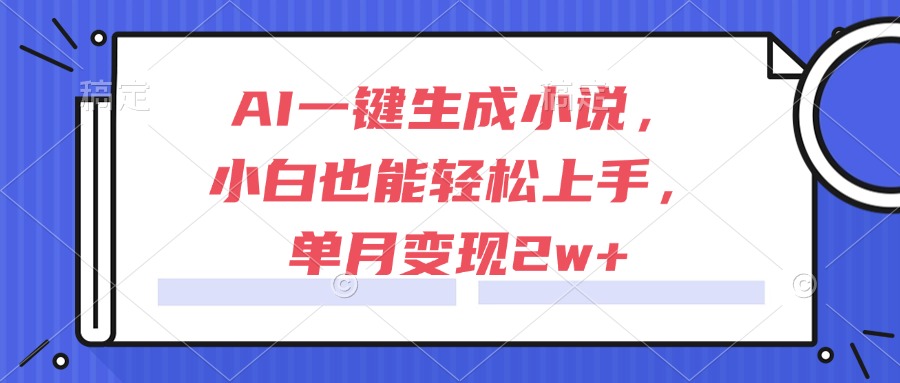 AI一键生成小说,小白也能轻松上手,单月变现2w+-冒泡网
