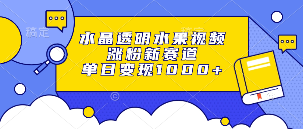 水晶透明水果视频,涨粉新赛道,单日变现1000+-冒泡网