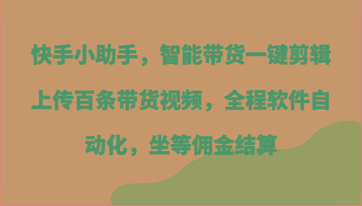 快手小助手,智能带货一键剪辑上传百条带货视频,全程软件自动化,坐等佣金结算-冒泡网