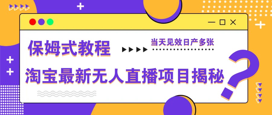 淘宝最新无人直播项目揭秘,保姆式教程,当天见效日产多张-冒泡网