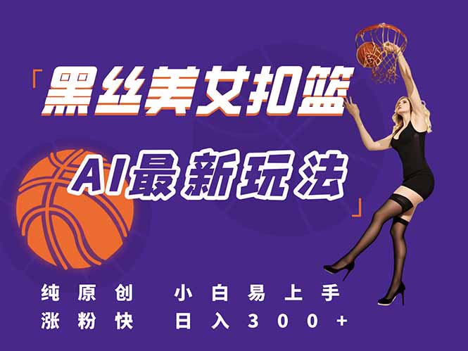 最新AI生成美女扣篮视频,纯原创,小白轻松上手掌握流量秘籍,日入300+-冒泡网