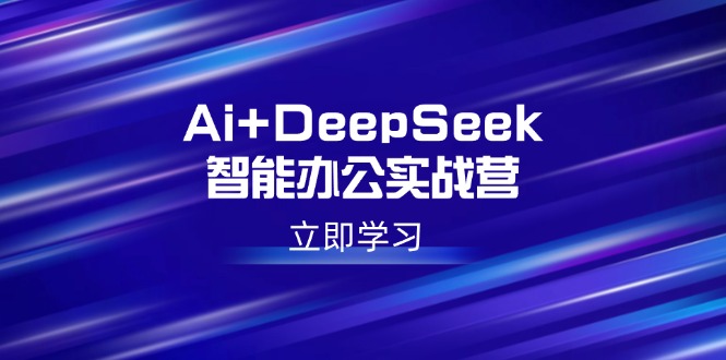 Ai+DeepSeek智能办公实战营:解锁AI写作、设计、PPT等高薪技能-冒泡网