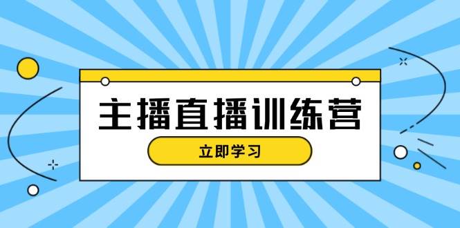 主播直播特训营:抖音直播间运营知识+开播准备+流量考核,轻松上手-冒泡网