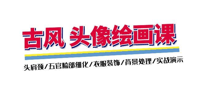 古风-头像绘画课-2期:头肩颈/五官脸部细化/衣服装饰/背景处理/实战演示-冒泡网
